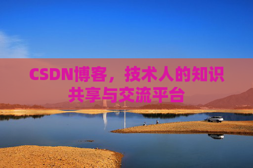CSDN博客，技术人的知识共享与交流平台